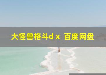 大怪兽格斗dⅹ 百度网盘